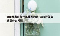 app开发存在什么技术问题_app开发会遇到什么问题