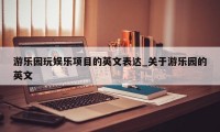 游乐园玩娱乐项目的英文表达_关于游乐园的英文