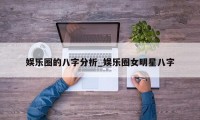 娱乐圈的八字分析_娱乐圈女明星八字