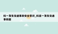 科一发生交通事故安全常识_科目一发生交通事故题