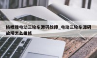 格哩雅电动三轮车源码故障_电动三轮车源码故障怎么维修