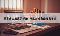 黑客自由度高的手游_什么游戏自由度高手游