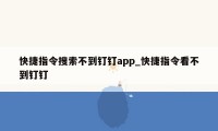 快捷指令搜索不到钉钉app_快捷指令看不到钉钉