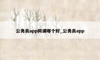 公务员app网课哪个好_公务员app