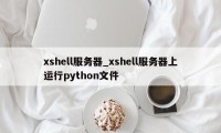 xshell服务器_xshell服务器上运行python文件