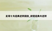 足球十大经典逆转回放_欧冠经典大逆转