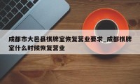 成都市大邑县棋牌室恢复营业要求_成都棋牌室什么时候恢复营业