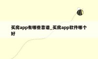 买房app有哪些靠谱_买房app软件哪个好