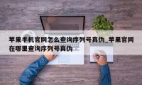 苹果手机官网怎么查询序列号真伪_苹果官网在哪里查询序列号真伪