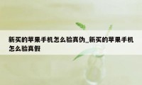 新买的苹果手机怎么验真伪_新买的苹果手机怎么验真假