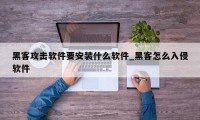 黑客攻击软件要安装什么软件_黑客怎么入侵软件