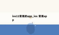 ios11常用的app_ios 常用app