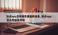 快点app怎样保存里面的语音_快点app怎么听语音对话