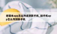 老版本app怎么传送到新手机_旧手机app怎么传到新手机