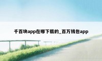 千百块app在哪下载的_百万钱包app