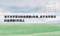 关于文学常识的选择题8年级_关于文学常识的选择题8年级上