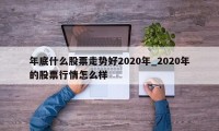 年底什么股票走势好2020年_2020年的股票行情怎么样