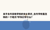 关于古代百姓学校的文化常识_古代学校是怎样的一个地方?学生们学什么?