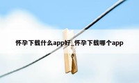 怀孕下载什么app好_怀孕下载哪个app