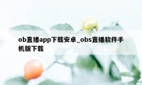 ob直播app下载安卓_obs直播软件手机版下载