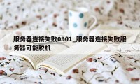 服务器连接失败0901_服务器连接失败服务器可能脱机