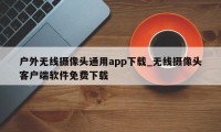 户外无线摄像头通用app下载_无线摄像头客户端软件免费下载