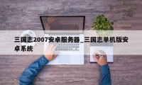 三国志2007安卓服务器_三国志单机版安卓系统