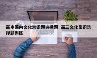 高中课内文化常识题选择题_高三文化常识选择题训练