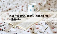 黑客一定要学linux吗_黑客用linux还是win