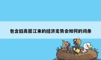 包含旧高层江来的经济走势会如何的词条