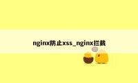 nginx防止xss_nginx拦截