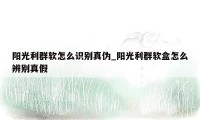 阳光利群软怎么识别真伪_阳光利群软盒怎么辨别真假