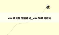 vue项目案例加源码_vue30项目源码