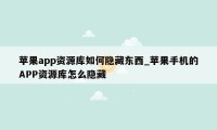 苹果app资源库如何隐藏东西_苹果手机的APP资源库怎么隐藏