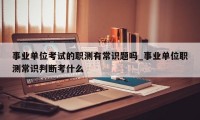 事业单位考试的职测有常识题吗_事业单位职测常识判断考什么