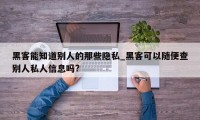 黑客能知道别人的那些隐私_黑客可以随便查别人私人信息吗?