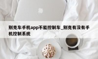 别克车手机app不能控制车_别克有没有手机控制系统