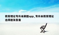 教育理论专升本刷题app_专升本教育理论选择题及答案