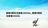 赢咖4娱乐注册紫18888w_赢咖4娱乐注册谏18888s