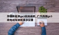 传祺新能源ge3实际续航_广汽传祺ge3纯电动车续航多少公里