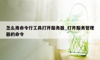 怎么用命令行工具打开服务器_打开服务管理器的命令