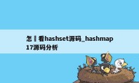 怎麼看hashset源码_hashmap17源码分析