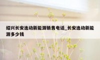 绍兴长安逸动新能源销售电话_长安逸动新能源多少钱