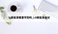 lg新能源看重学历吗_LG新能源面试