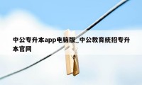 中公专升本app电脑版_中公教育统招专升本官网