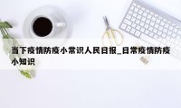 当下疫情防疫小常识人民日报_日常疫情防疫小知识