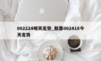 002224明天走势_股票002418今天走势