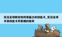 实况足球教你如何用最少的技能卡_实况足球手游技能卡开新槽的概率