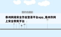 泰州网络安全作业登录平台app_泰州市网上安全教育平台