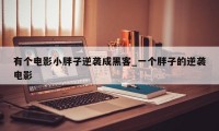 有个电影小胖子逆袭成黑客_一个胖子的逆袭电影